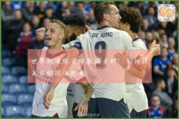 世界杯滚球买球数据分析：如何提高你的投注胜率