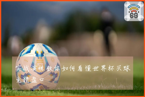 实战演练教你如何看懂世界杯买球竞猜盘口