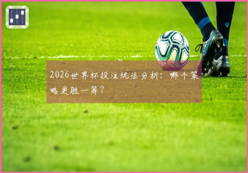 2026世界杯投注玩法分析：哪个策略更胜一筹？
